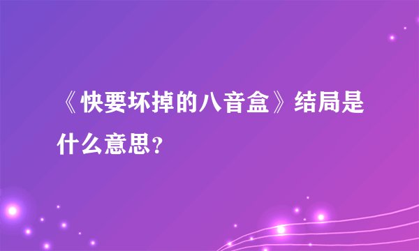 《快要坏掉的八音盒》结局是什么意思？