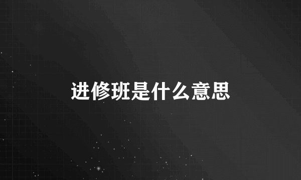 进修班是什么意思