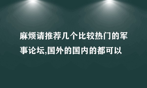 麻烦请推荐几个比较热门的军事论坛,国外的国内的都可以