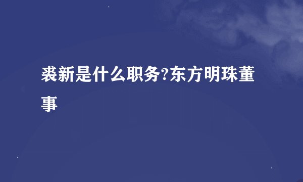 裘新是什么职务?东方明珠董事