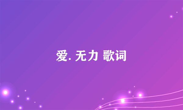 爱. 无力 歌词
