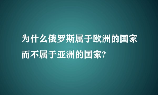 为什么俄罗斯属于欧洲的国家而不属于亚洲的国家?