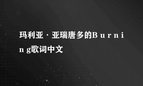 玛利亚·亚瑞唐多的B u r n i n g歌词中文