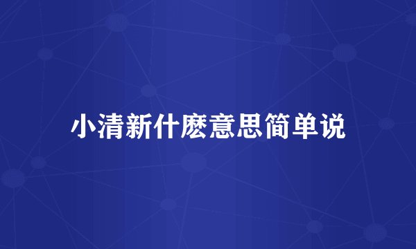 小清新什麽意思简单说