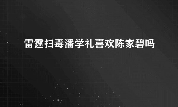 雷霆扫毒潘学礼喜欢陈家碧吗