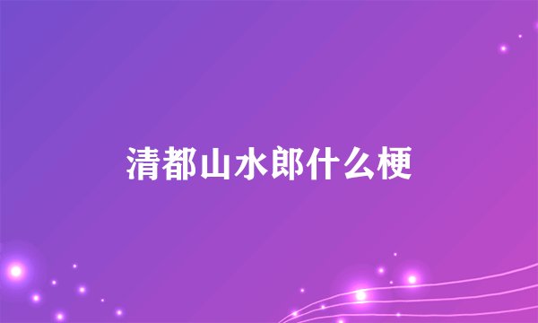 清都山水郎什么梗