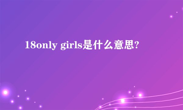 18only girls是什么意思?
