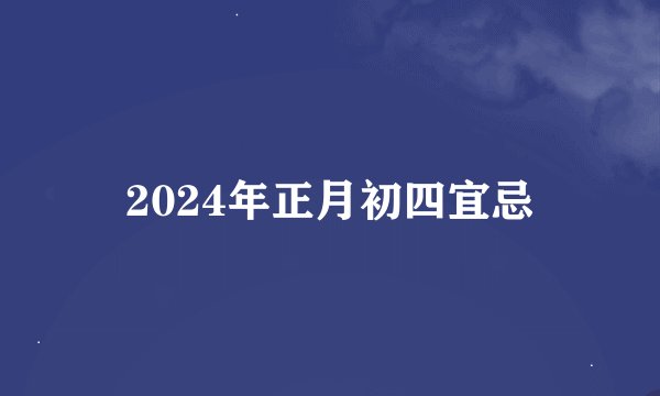 2024年正月初四宜忌