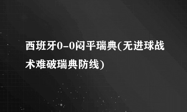 西班牙0-0闷平瑞典(无进球战术难破瑞典防线)