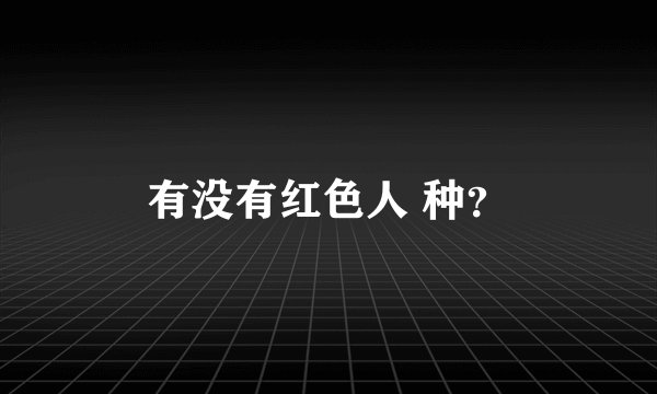 有没有红色人 种？