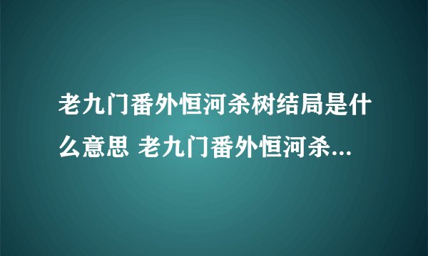 老九门番外恒河杀树结局是什么意思 老九门番外恒河杀树结局解释
