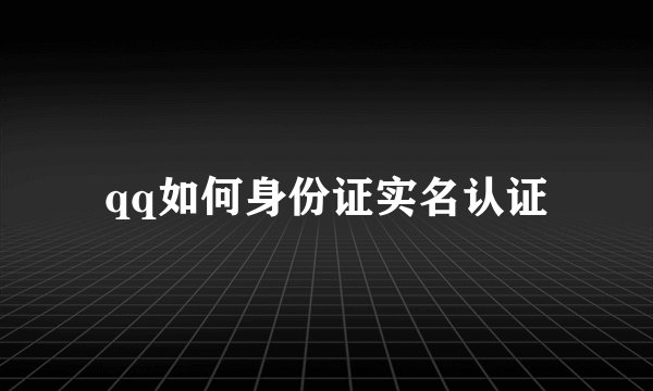 qq如何身份证实名认证