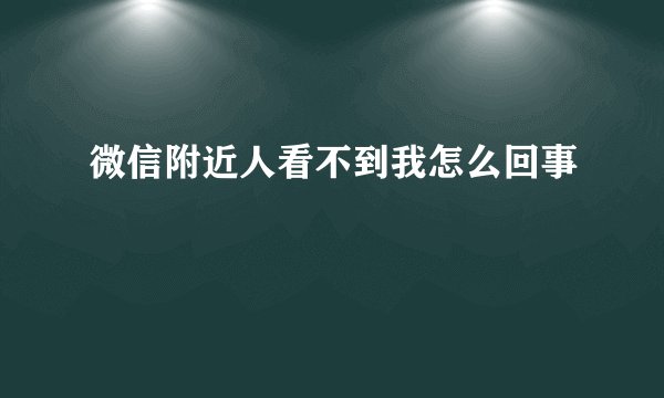 微信附近人看不到我怎么回事