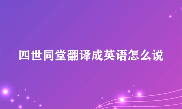 四世同堂翻译成英语怎么说