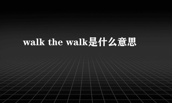 walk the walk是什么意思