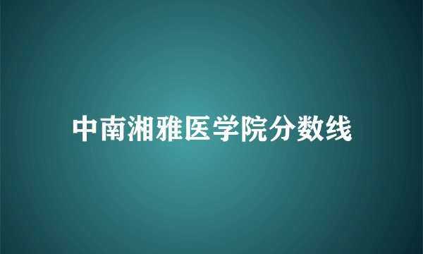 中南湘雅医学院分数线