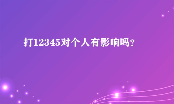 打12345对个人有影响吗？