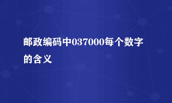 邮政编码中037000每个数字的含义