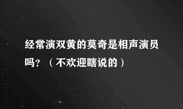 经常演双黄的莫奇是相声演员吗？（不欢迎瞎说的）