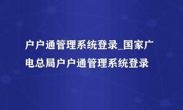 户户通管理系统登录_国家广电总局户户通管理系统登录