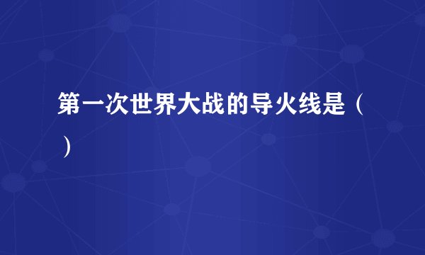 第一次世界大战的导火线是（）
