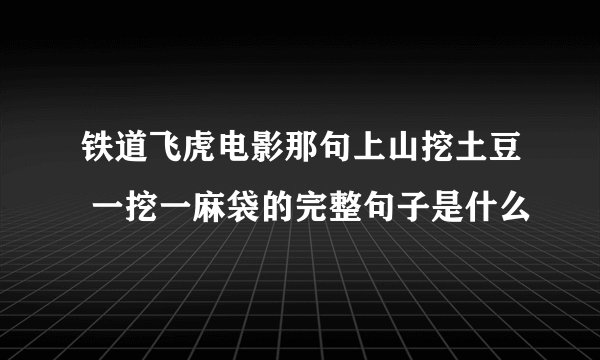 铁道飞虎电影那句上山挖土豆 一挖一麻袋的完整句子是什么