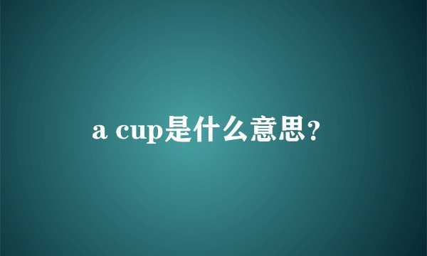a cup是什么意思？