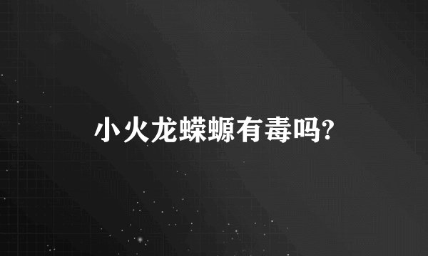 小火龙蝾螈有毒吗?