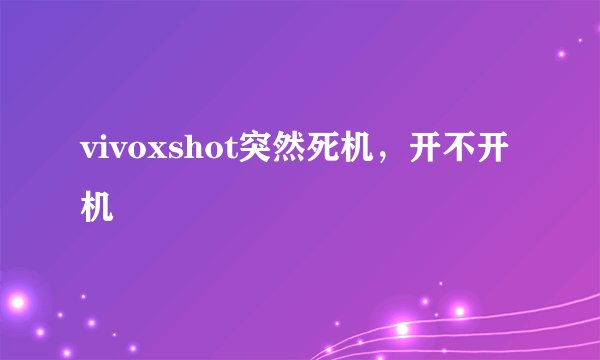 vivoxshot突然死机，开不开机