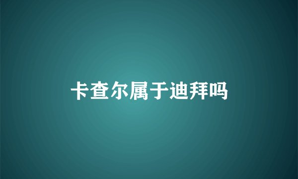 卡查尔属于迪拜吗