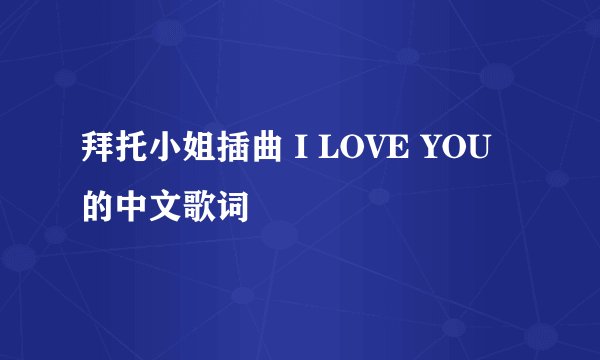 拜托小姐插曲 I LOVE YOU 的中文歌词