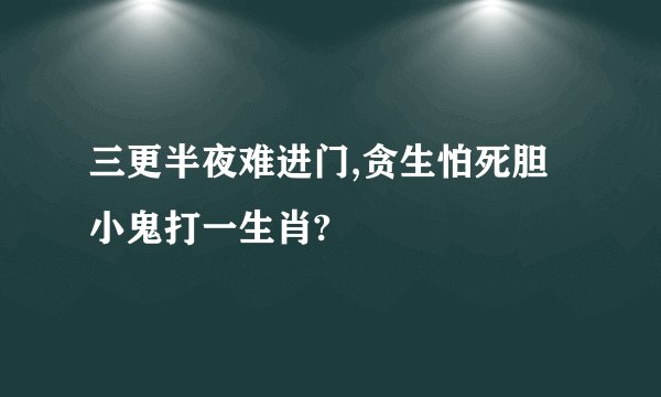 三更半夜难进门,贪生怕死胆小鬼打一生肖?