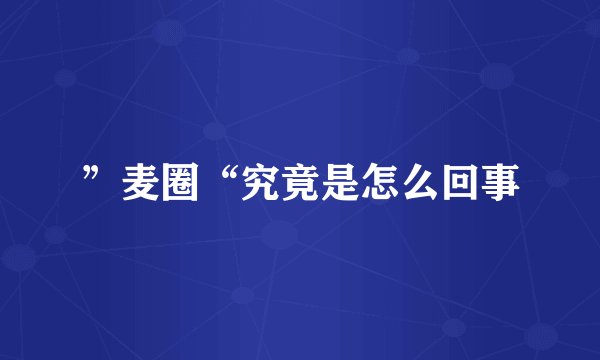”麦圈“究竟是怎么回事