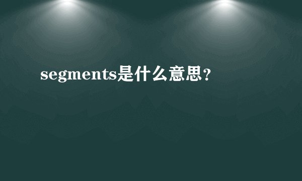 segments是什么意思？
