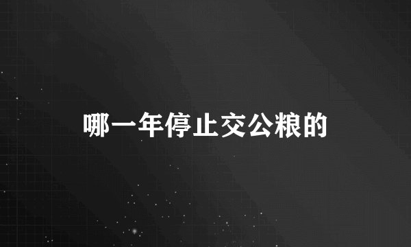 哪一年停止交公粮的