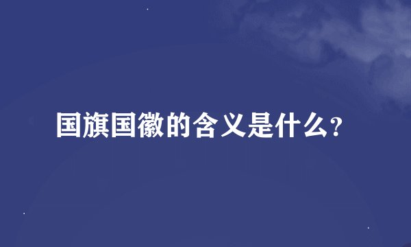 国旗国徽的含义是什么？