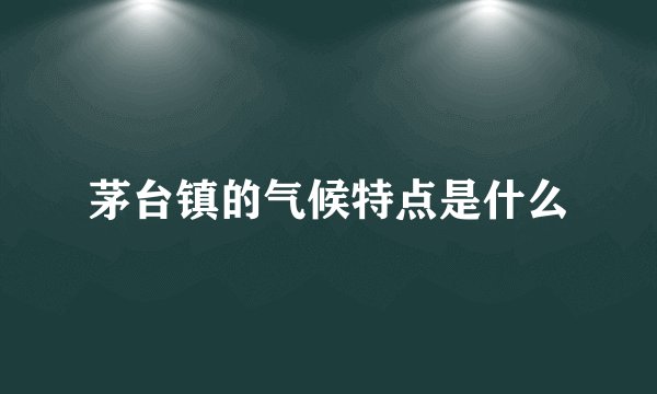 茅台镇的气候特点是什么