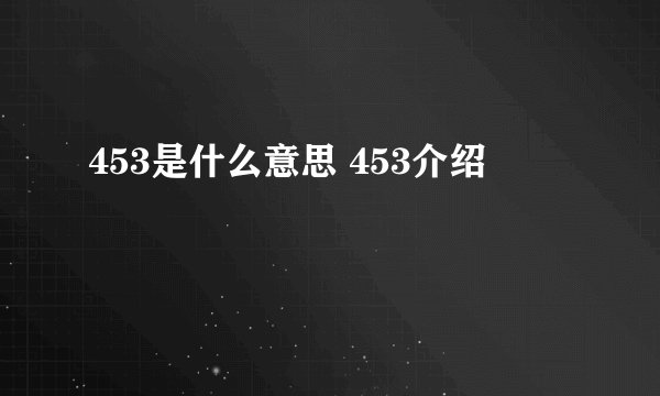 453是什么意思 453介绍