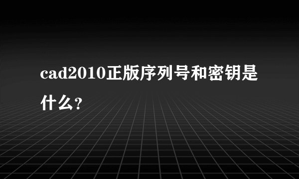 cad2010正版序列号和密钥是什么？