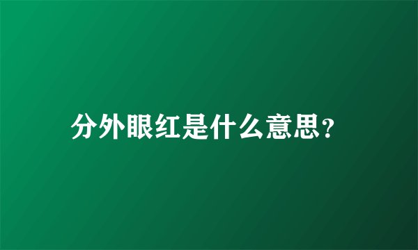分外眼红是什么意思？