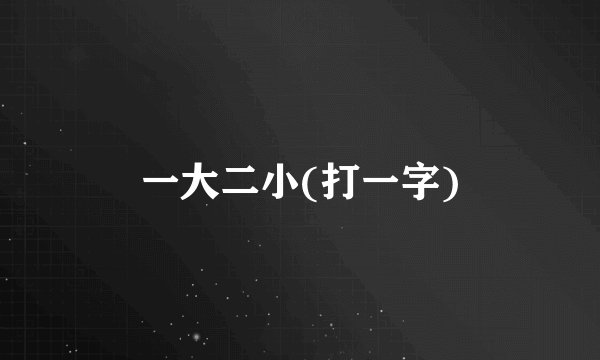 一大二小(打一字)