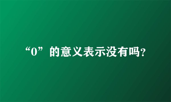 “0”的意义表示没有吗？
