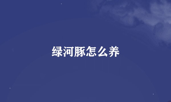 绿河豚怎么养