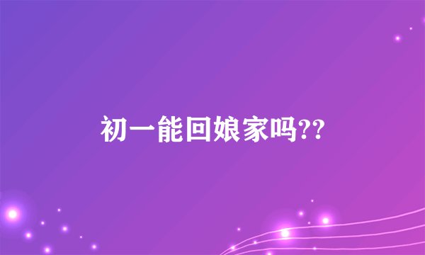 初一能回娘家吗??