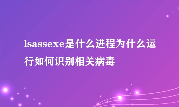 lsassexe是什么进程为什么运行如何识别相关病毒