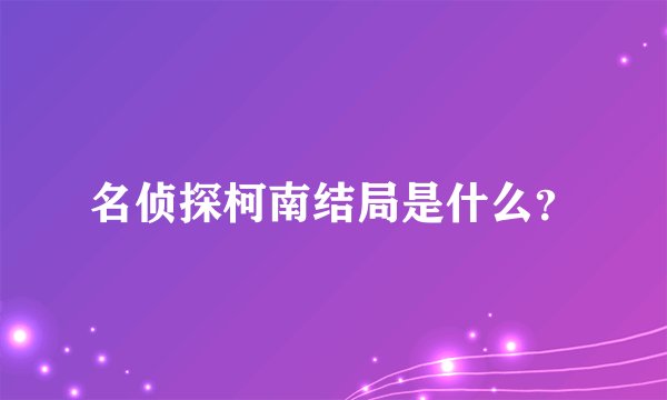 名侦探柯南结局是什么？