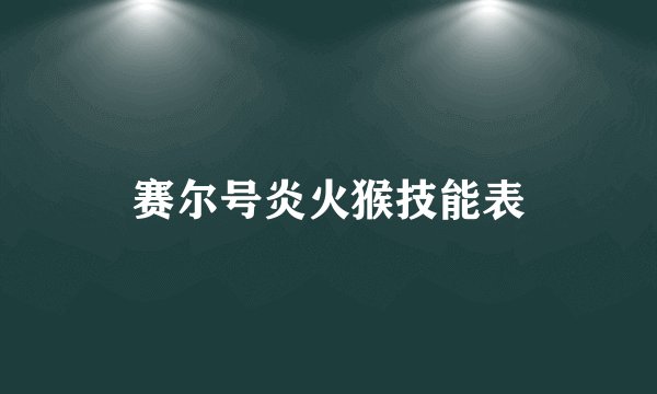 赛尔号炎火猴技能表