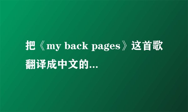 把《my back pages》这首歌翻译成中文的 最好是双语！