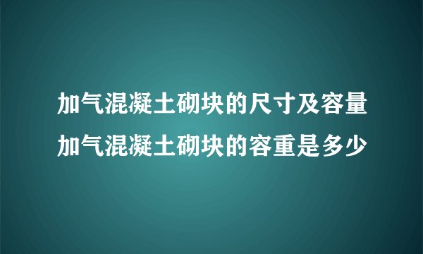 加气混凝土砌块的尺寸及容量加气混凝土砌块的容重是多少