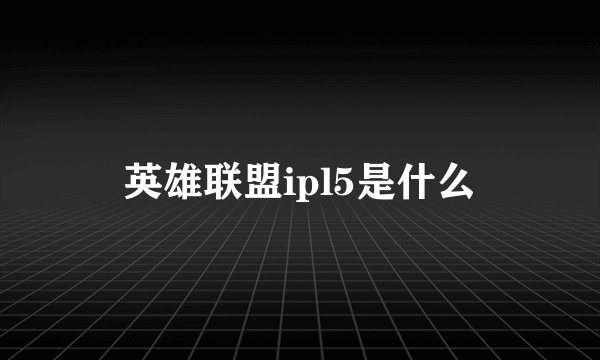 英雄联盟ipl5是什么